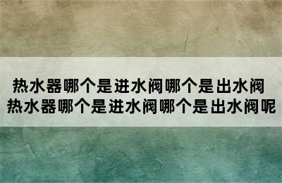 热水器哪个是进水阀哪个是出水阀 热水器哪个是进水阀哪个是出水阀呢